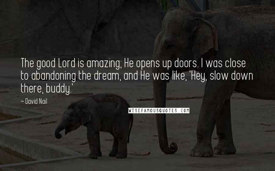 David Nail Quotes: The good Lord is amazing; He opens up doors. I was close to abandoning the dream, and He was like, 'Hey, slow down there, buddy.'