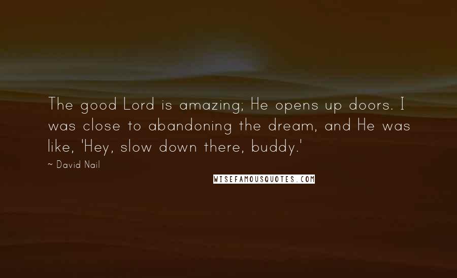 David Nail Quotes: The good Lord is amazing; He opens up doors. I was close to abandoning the dream, and He was like, 'Hey, slow down there, buddy.'