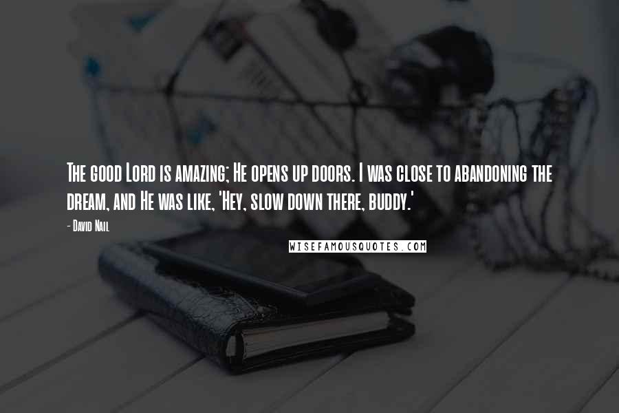 David Nail Quotes: The good Lord is amazing; He opens up doors. I was close to abandoning the dream, and He was like, 'Hey, slow down there, buddy.'