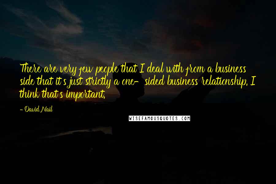 David Nail Quotes: There are very few people that I deal with from a business side that it's just strictly a one-sided business relationship. I think that's important.