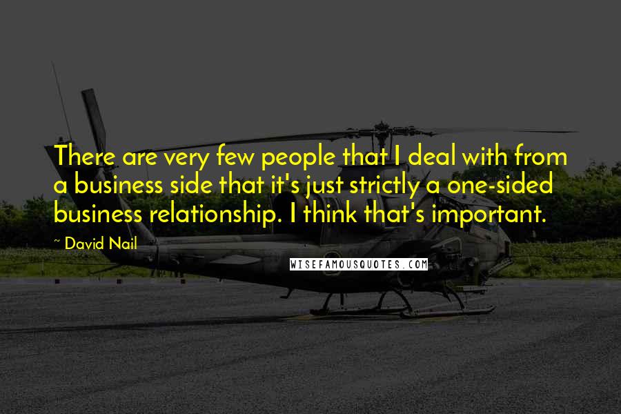 David Nail Quotes: There are very few people that I deal with from a business side that it's just strictly a one-sided business relationship. I think that's important.