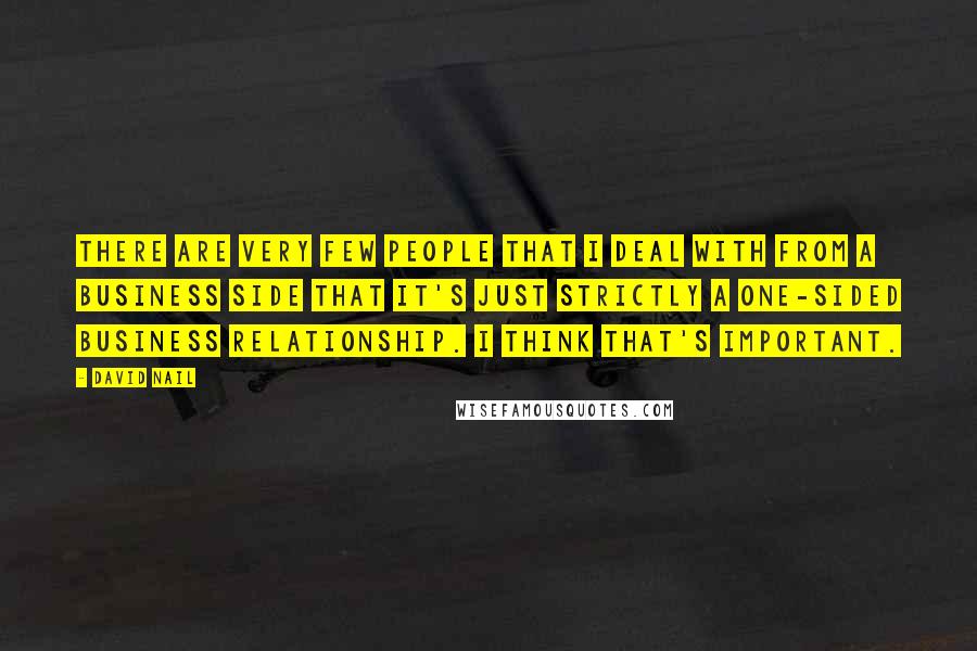 David Nail Quotes: There are very few people that I deal with from a business side that it's just strictly a one-sided business relationship. I think that's important.