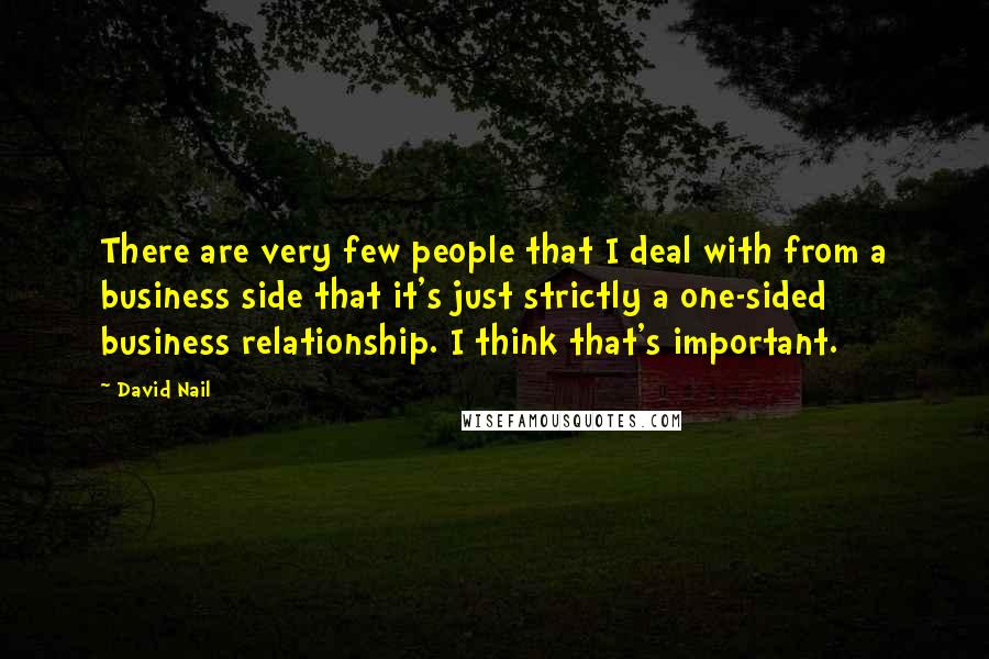 David Nail Quotes: There are very few people that I deal with from a business side that it's just strictly a one-sided business relationship. I think that's important.