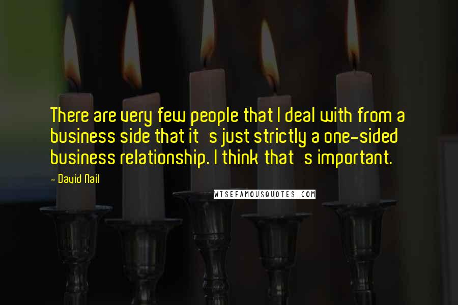 David Nail Quotes: There are very few people that I deal with from a business side that it's just strictly a one-sided business relationship. I think that's important.