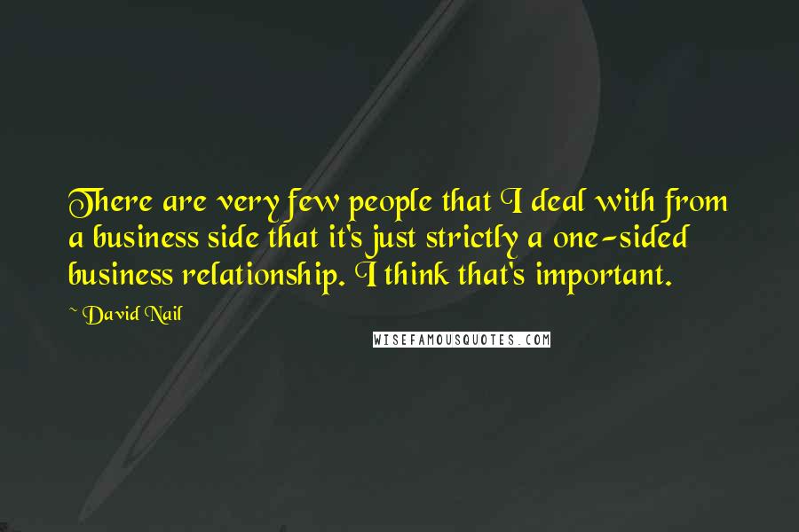 David Nail Quotes: There are very few people that I deal with from a business side that it's just strictly a one-sided business relationship. I think that's important.