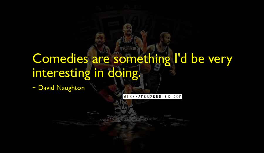 David Naughton Quotes: Comedies are something I'd be very interesting in doing.