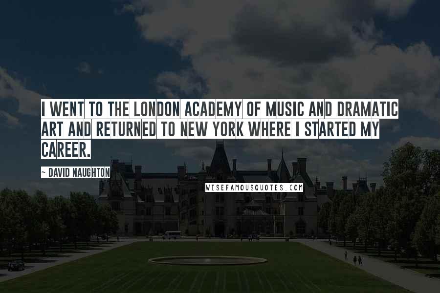 David Naughton Quotes: I went to the London Academy Of Music and Dramatic Art and returned to New York where I started my career.