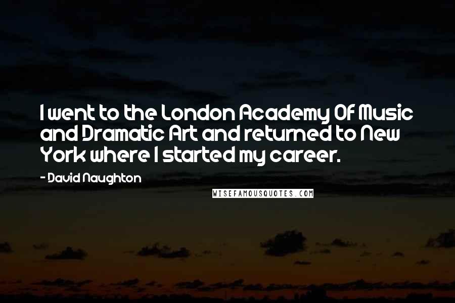 David Naughton Quotes: I went to the London Academy Of Music and Dramatic Art and returned to New York where I started my career.