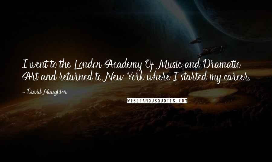 David Naughton Quotes: I went to the London Academy Of Music and Dramatic Art and returned to New York where I started my career.