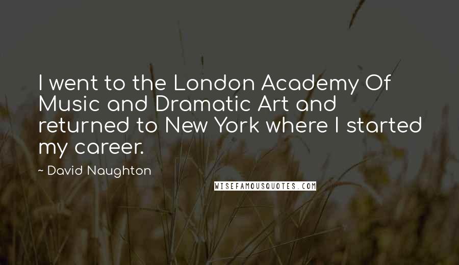 David Naughton Quotes: I went to the London Academy Of Music and Dramatic Art and returned to New York where I started my career.