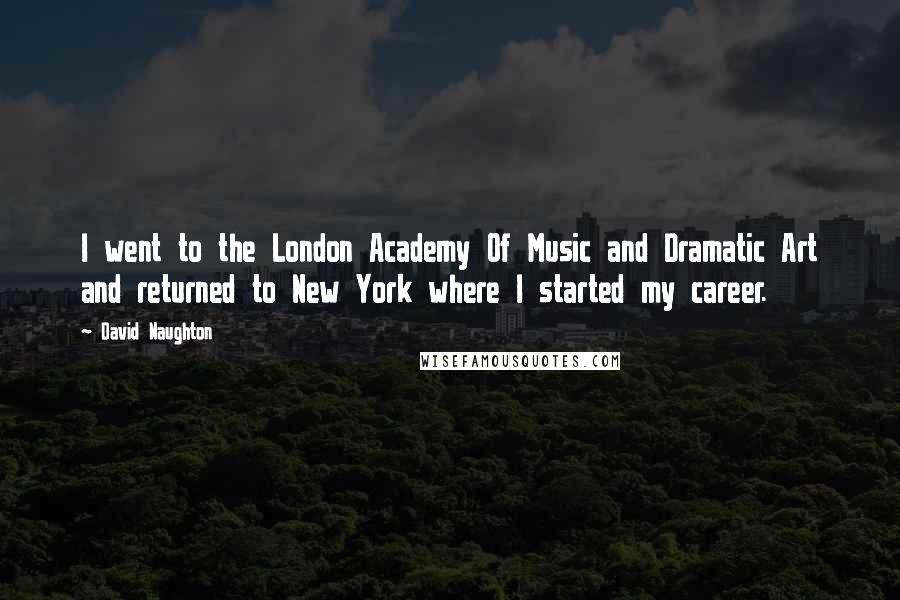 David Naughton Quotes: I went to the London Academy Of Music and Dramatic Art and returned to New York where I started my career.