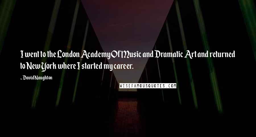 David Naughton Quotes: I went to the London Academy Of Music and Dramatic Art and returned to New York where I started my career.