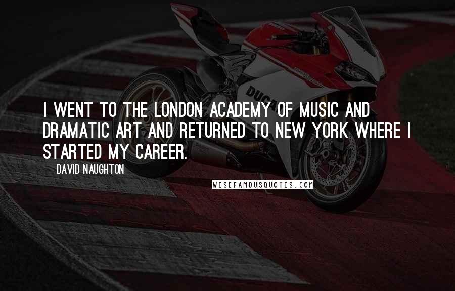 David Naughton Quotes: I went to the London Academy Of Music and Dramatic Art and returned to New York where I started my career.