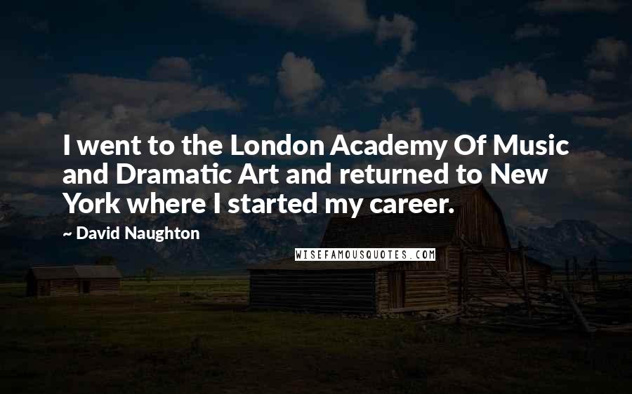 David Naughton Quotes: I went to the London Academy Of Music and Dramatic Art and returned to New York where I started my career.