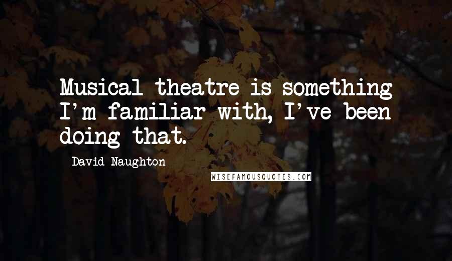David Naughton Quotes: Musical theatre is something I'm familiar with, I've been doing that.