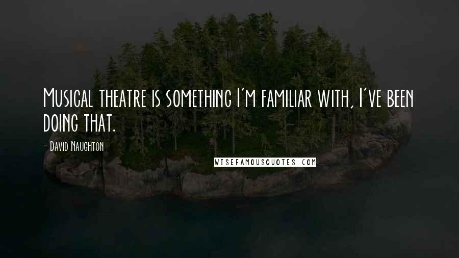 David Naughton Quotes: Musical theatre is something I'm familiar with, I've been doing that.