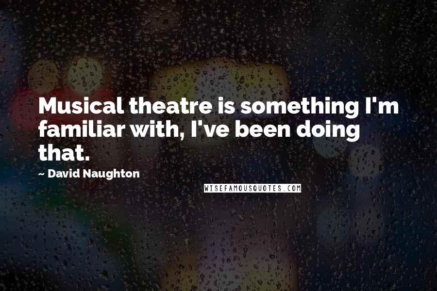 David Naughton Quotes: Musical theatre is something I'm familiar with, I've been doing that.