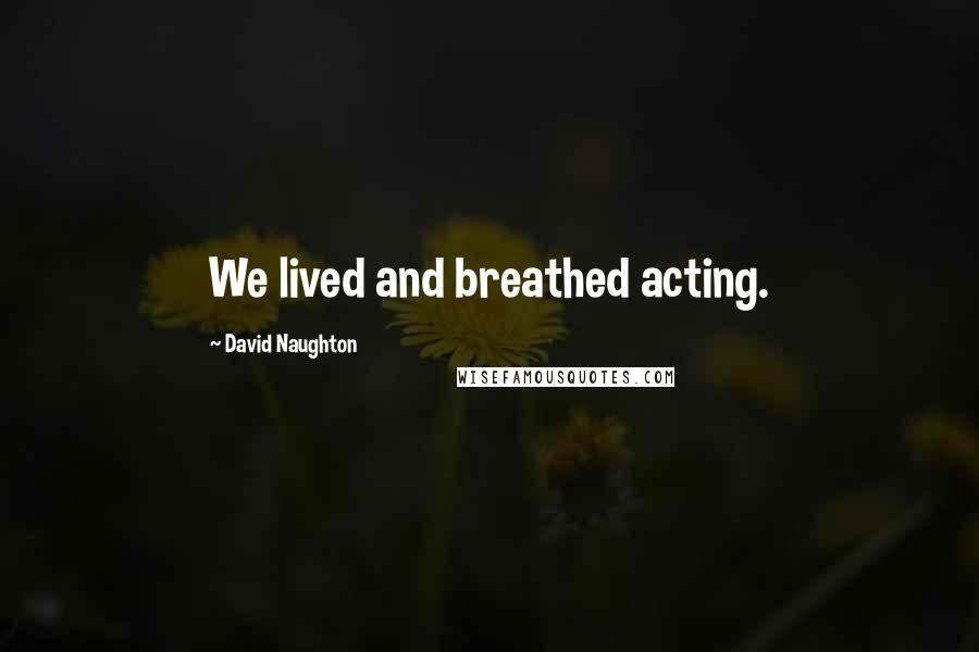 David Naughton Quotes: We lived and breathed acting.