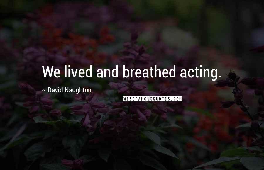 David Naughton Quotes: We lived and breathed acting.