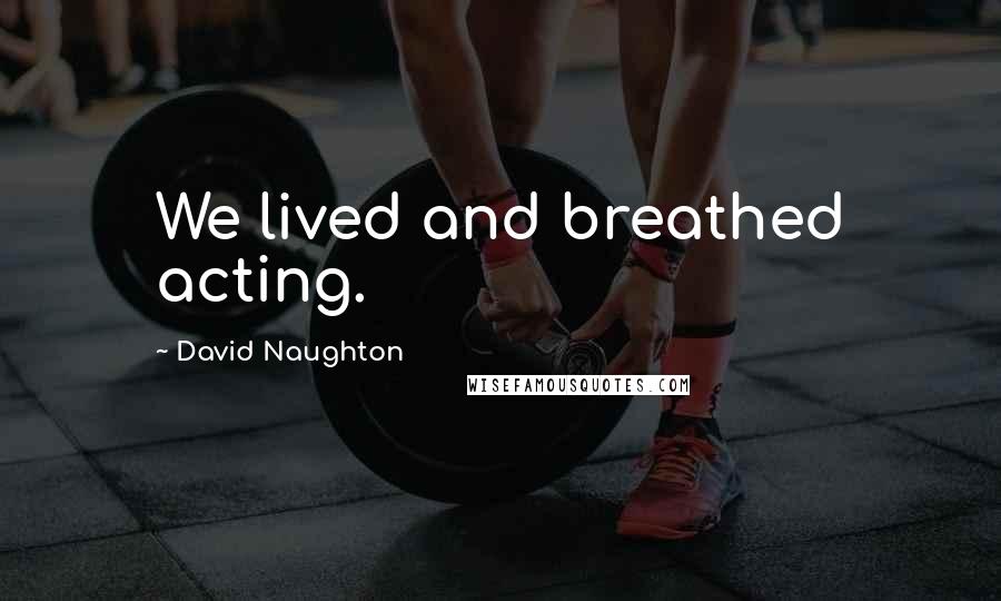 David Naughton Quotes: We lived and breathed acting.
