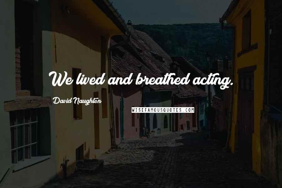 David Naughton Quotes: We lived and breathed acting.