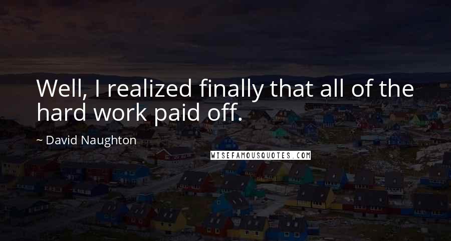 David Naughton Quotes: Well, I realized finally that all of the hard work paid off.