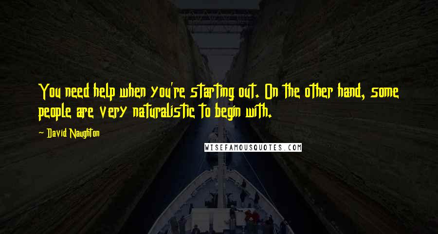 David Naughton Quotes: You need help when you're starting out. On the other hand, some people are very naturalistic to begin with.