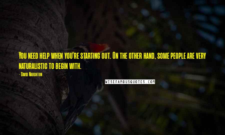 David Naughton Quotes: You need help when you're starting out. On the other hand, some people are very naturalistic to begin with.