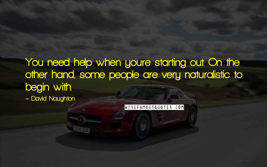 David Naughton Quotes: You need help when you're starting out. On the other hand, some people are very naturalistic to begin with.