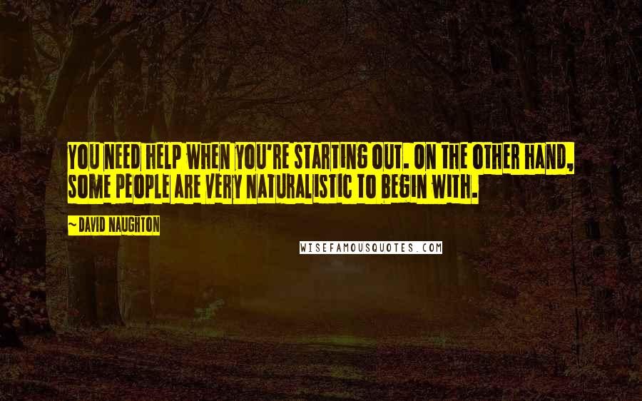 David Naughton Quotes: You need help when you're starting out. On the other hand, some people are very naturalistic to begin with.