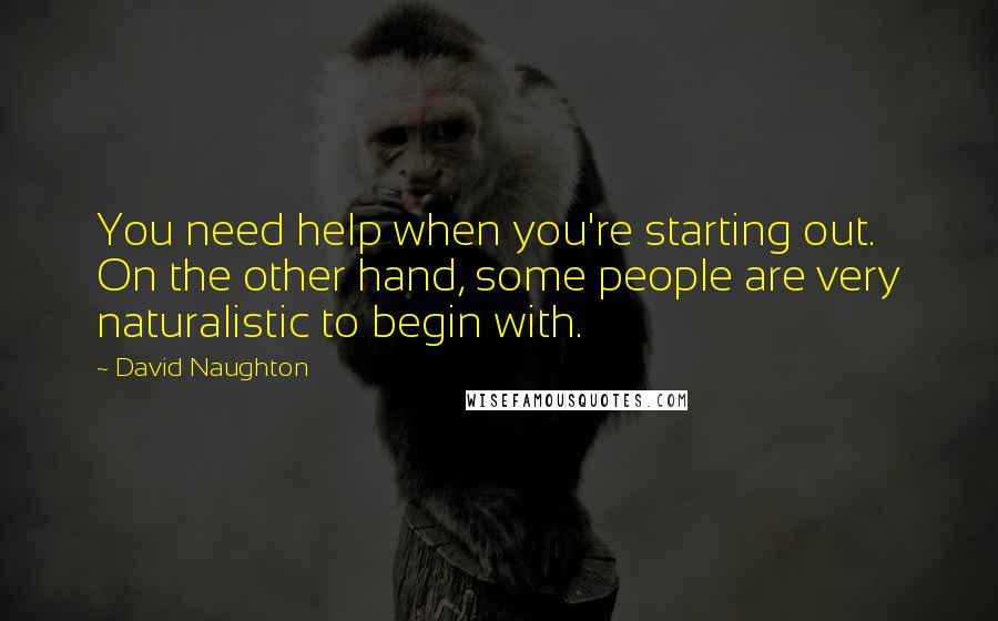 David Naughton Quotes: You need help when you're starting out. On the other hand, some people are very naturalistic to begin with.