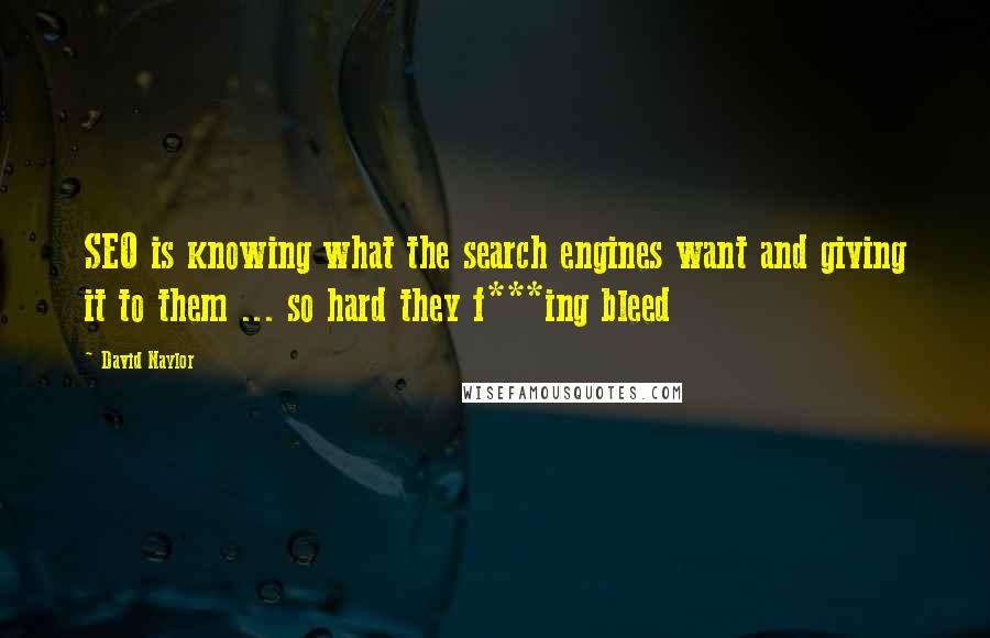 David Naylor Quotes: SEO is knowing what the search engines want and giving it to them ... so hard they f***ing bleed