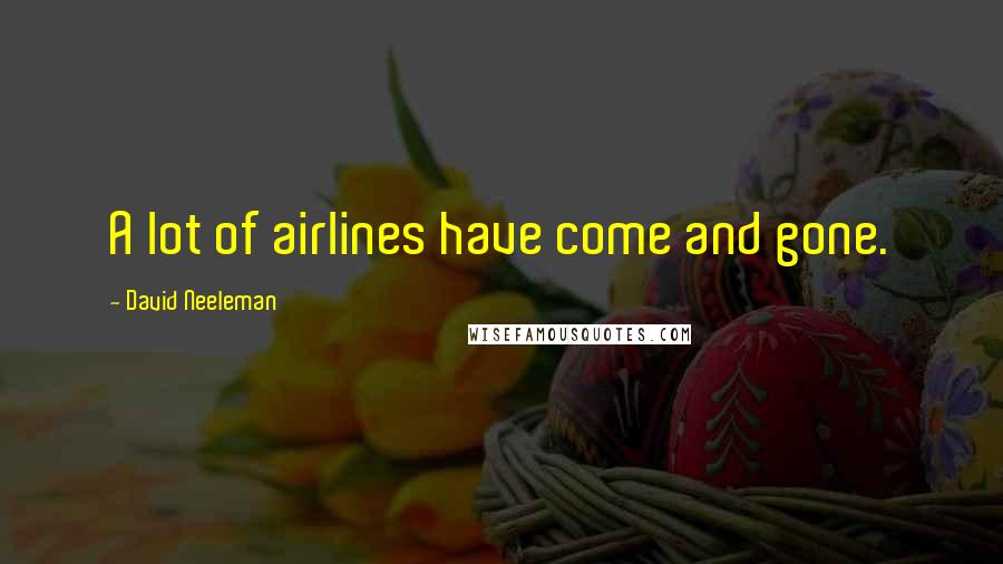 David Neeleman Quotes: A lot of airlines have come and gone.