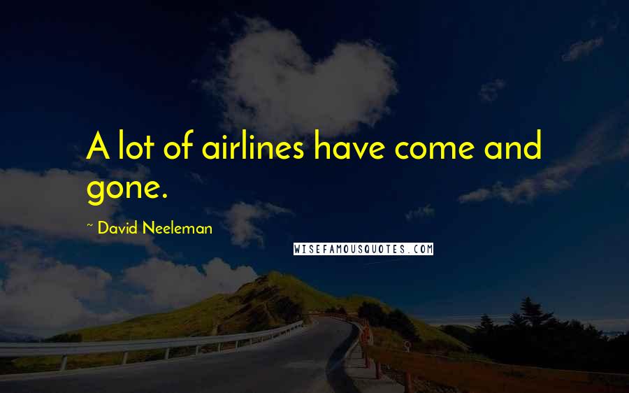 David Neeleman Quotes: A lot of airlines have come and gone.