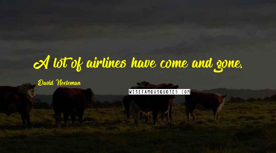 David Neeleman Quotes: A lot of airlines have come and gone.