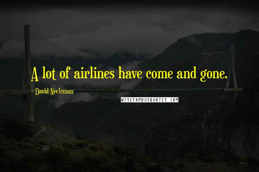David Neeleman Quotes: A lot of airlines have come and gone.