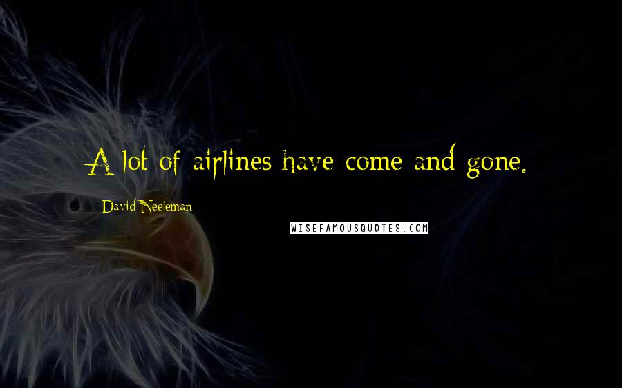 David Neeleman Quotes: A lot of airlines have come and gone.
