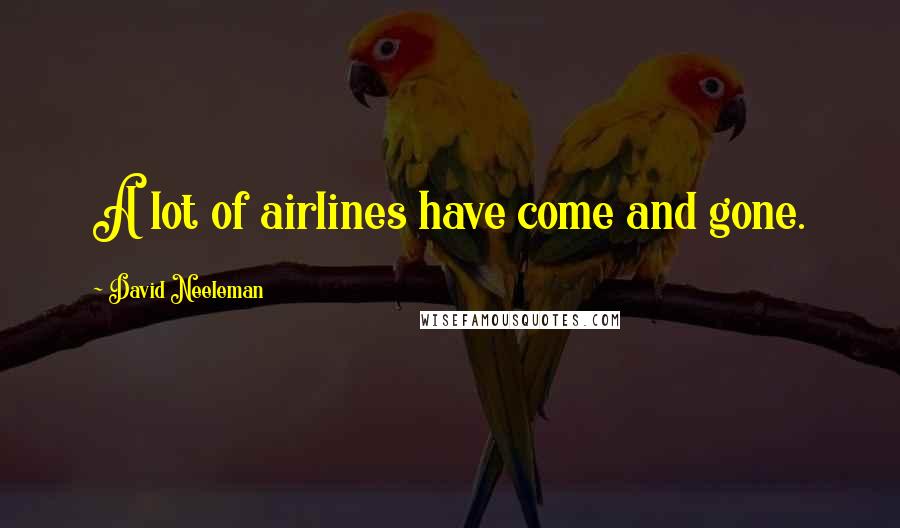 David Neeleman Quotes: A lot of airlines have come and gone.