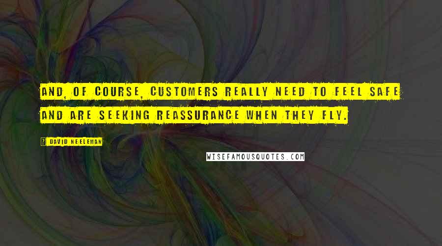 David Neeleman Quotes: And, of course, customers really need to feel safe and are seeking reassurance when they fly.