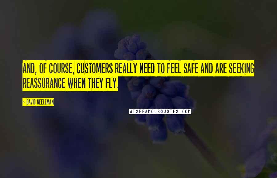 David Neeleman Quotes: And, of course, customers really need to feel safe and are seeking reassurance when they fly.