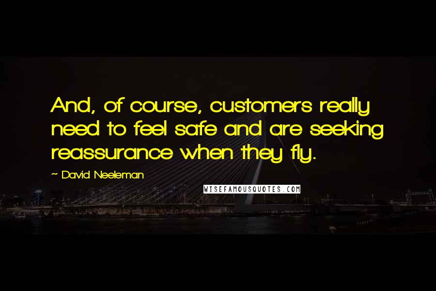 David Neeleman Quotes: And, of course, customers really need to feel safe and are seeking reassurance when they fly.