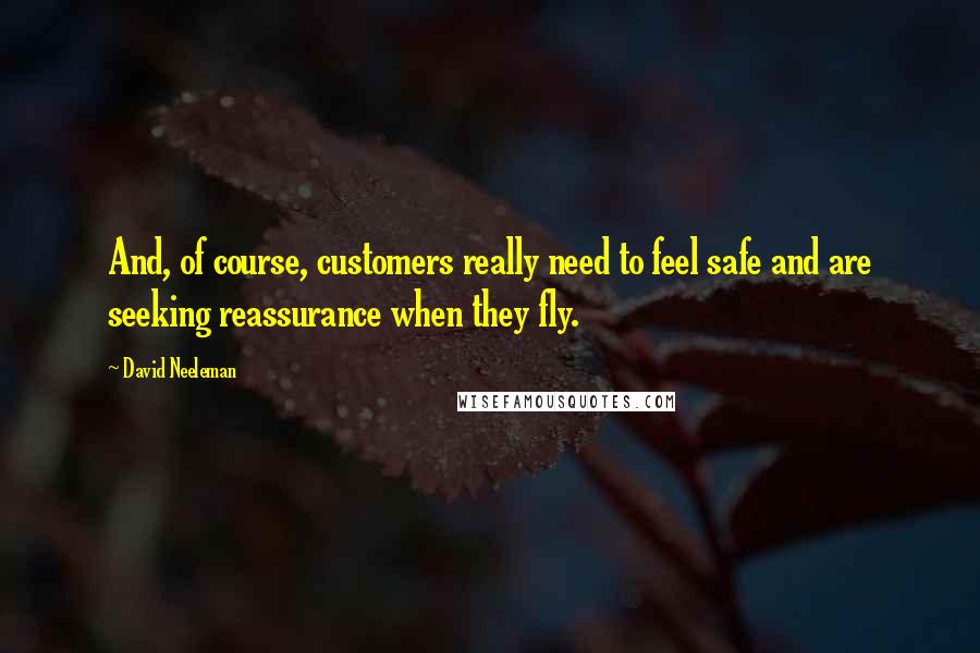 David Neeleman Quotes: And, of course, customers really need to feel safe and are seeking reassurance when they fly.