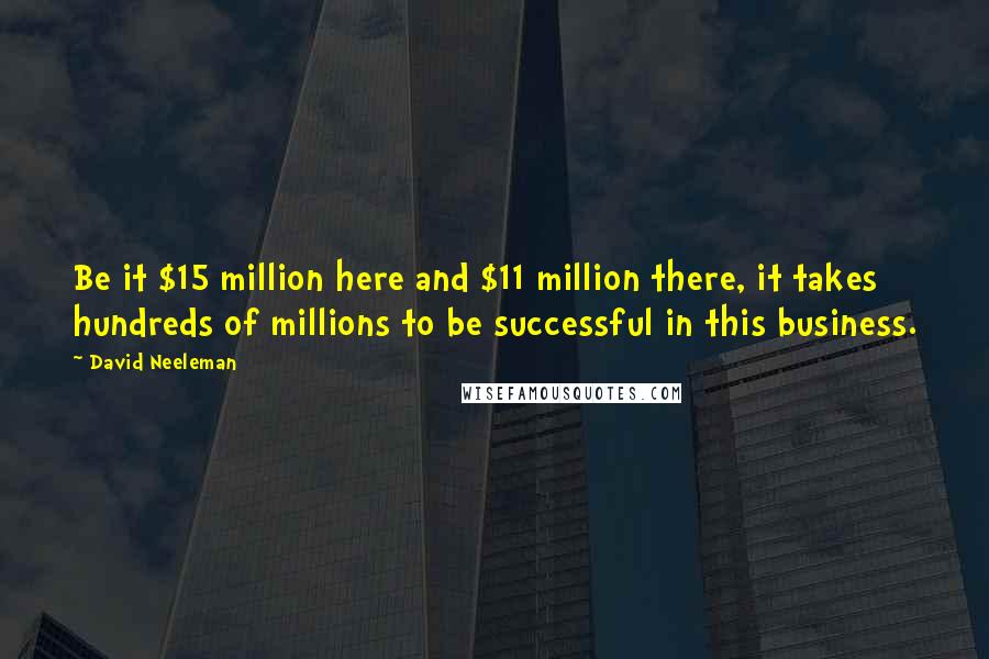 David Neeleman Quotes: Be it $15 million here and $11 million there, it takes hundreds of millions to be successful in this business.
