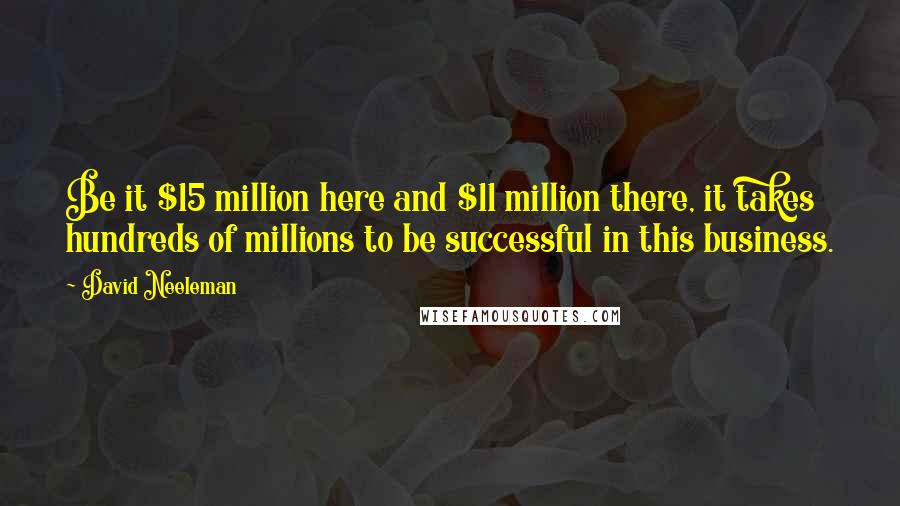 David Neeleman Quotes: Be it $15 million here and $11 million there, it takes hundreds of millions to be successful in this business.