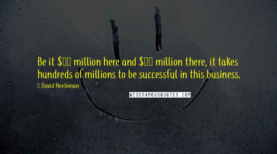 David Neeleman Quotes: Be it $15 million here and $11 million there, it takes hundreds of millions to be successful in this business.