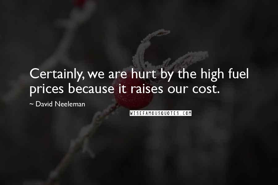 David Neeleman Quotes: Certainly, we are hurt by the high fuel prices because it raises our cost.