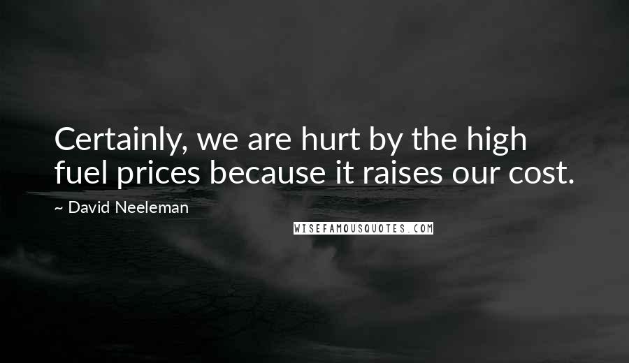 David Neeleman Quotes: Certainly, we are hurt by the high fuel prices because it raises our cost.