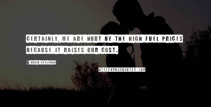 David Neeleman Quotes: Certainly, we are hurt by the high fuel prices because it raises our cost.