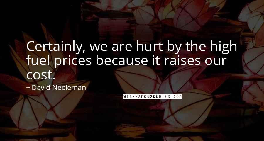 David Neeleman Quotes: Certainly, we are hurt by the high fuel prices because it raises our cost.