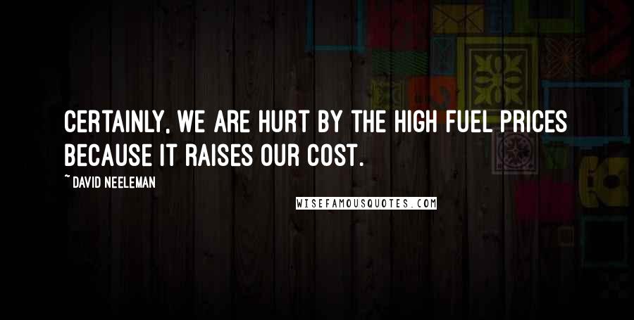 David Neeleman Quotes: Certainly, we are hurt by the high fuel prices because it raises our cost.